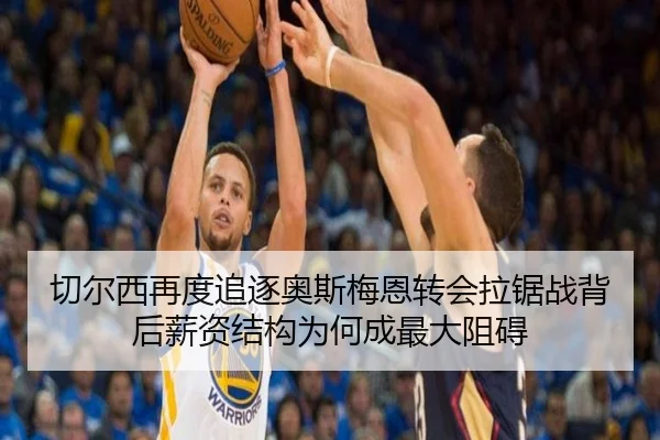 切尔西再度追逐奥斯梅恩转会拉锯战背后薪资结构为何成最大阻碍
