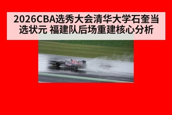 2026CBA选秀大会清华大学石奎当选状元 福建队后场重建核心分析