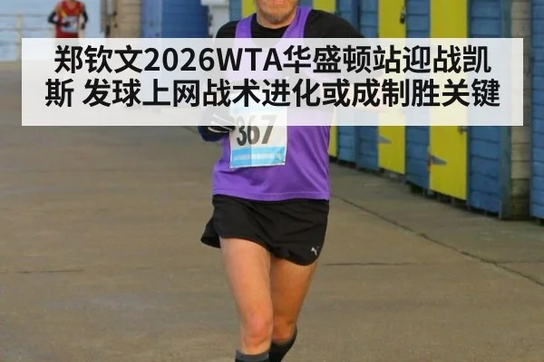 郑钦文2026WTA华盛顿站迎战凯斯 发球上网战术进化或成制胜关键