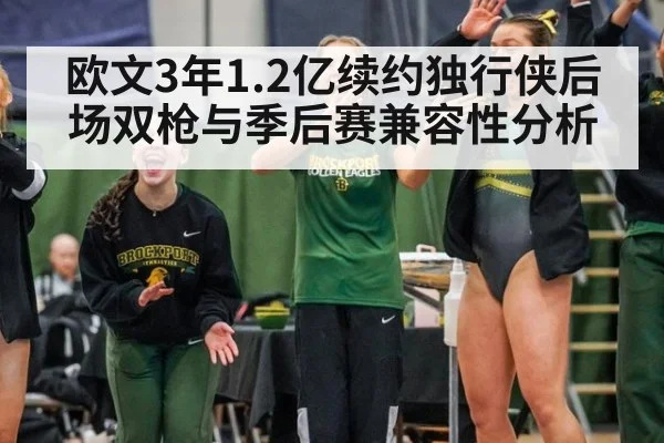 欧文3年1.2亿续约独行侠后场双枪与季后赛兼容性分析