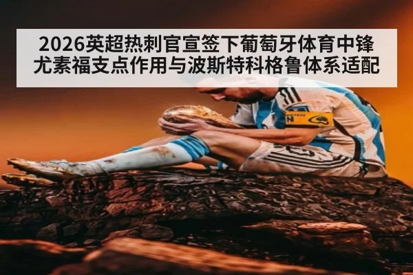 2026英超热刺官宣签下葡萄牙体育中锋尤素福支点作用与波斯特科格鲁体系适配