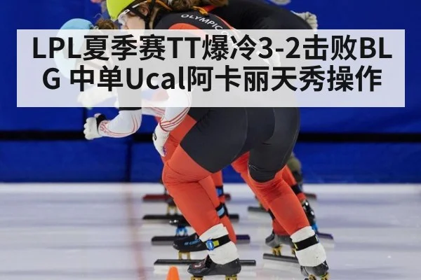 LPL夏季赛TT爆冷3-2击败BLG 中单Ucal阿卡丽天秀操作