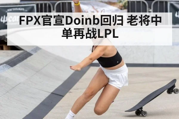FPX官宣Doinb回归 老将中单再战LPL