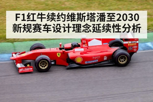 F1红牛续约维斯塔潘至2030 新规赛车设计理念延续性分析