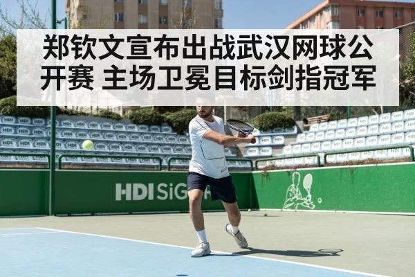 郑钦文宣布出战武汉网球公开赛 主场卫冕目标剑指冠军