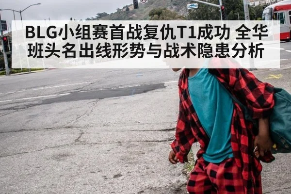 BLG小组赛首战复仇T1成功 全华班头名出线形势与战术隐患分析