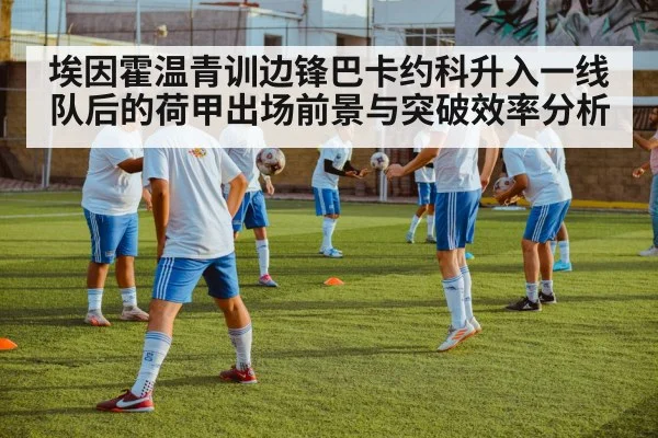 埃因霍温青训边锋巴卡约科升入一线队后的荷甲出场前景与突破效率分析