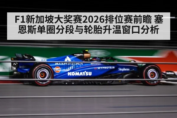 F1新加坡大奖赛2026排位赛前瞻 塞恩斯单圈分段与轮胎升温窗口分析