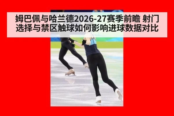 姆巴佩与哈兰德2026-27赛季前瞻 射门选择与禁区触球如何影响进球数据对比