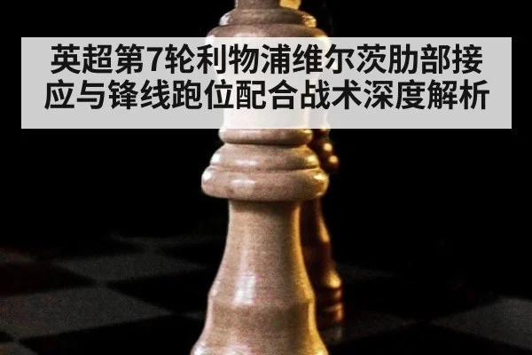 英超第7轮利物浦维尔茨肋部接应与锋线跑位配合战术深度解析