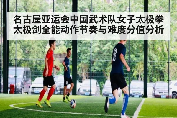 名古屋亚运会中国武术队女子太极拳太极剑全能动作节奏与难度分值分析