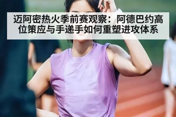 迈阿密热火季前赛观察：阿德巴约高位策应与手递手如何重塑进攻体系