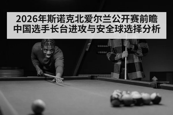 2026年斯诺克北爱尔兰公开赛前瞻 中国选手长台进攻与安全球选择分析